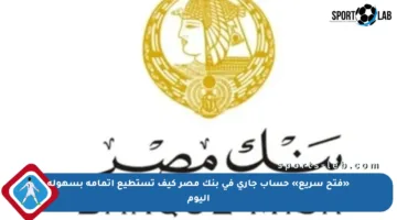 «فتح سريع» حساب جاري في بنك مصر كيف تستطيع إتمامه بسهولة اليوم